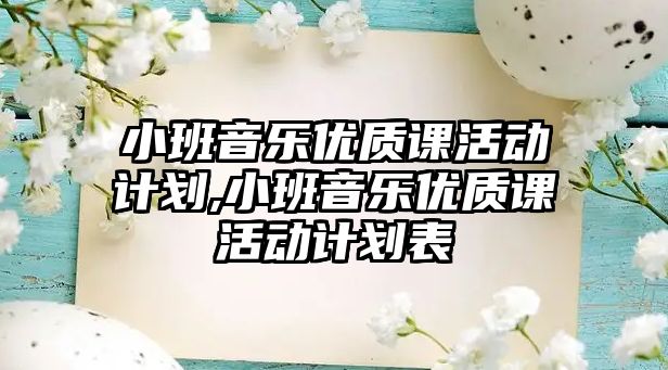 小班音樂優(yōu)質(zhì)課活動計劃,小班音樂優(yōu)質(zhì)課活動計劃表