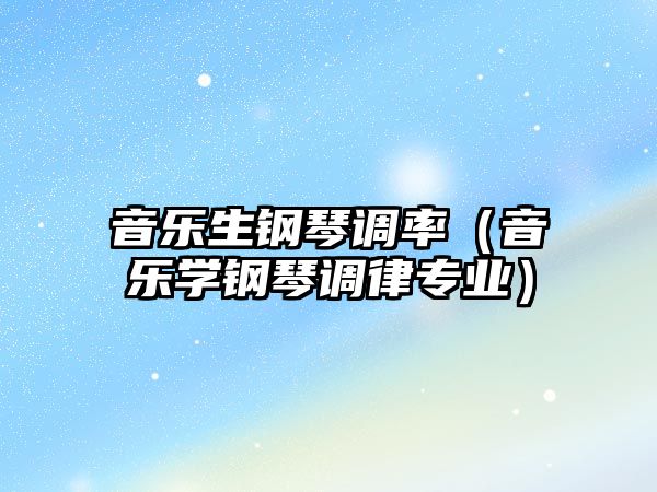 音樂生鋼琴調率（音樂學鋼琴調律專業）