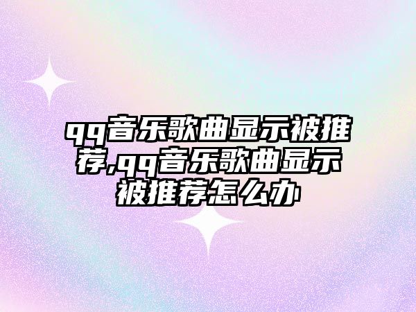 qq音樂歌曲顯示被推薦,qq音樂歌曲顯示被推薦怎么辦