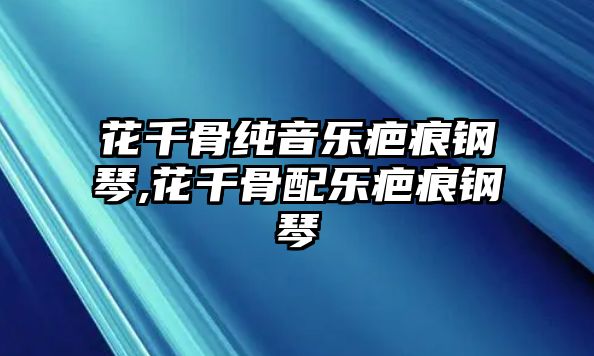 花千骨純音樂疤痕鋼琴,花千骨配樂疤痕鋼琴