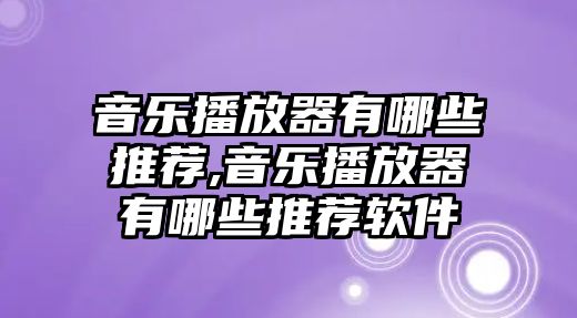 音樂播放器有哪些推薦,音樂播放器有哪些推薦軟件