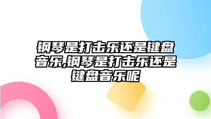 鋼琴是打擊樂還是鍵盤音樂,鋼琴是打擊樂還是鍵盤音樂呢