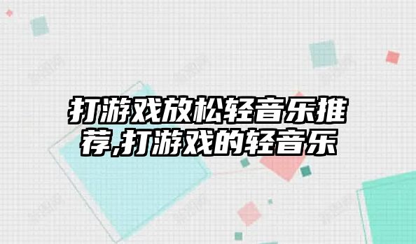 打游戲放松輕音樂推薦,打游戲的輕音樂