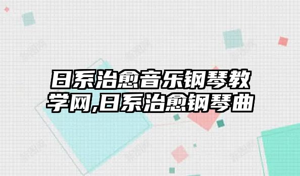 日系治愈音樂鋼琴教學網,日系治愈鋼琴曲