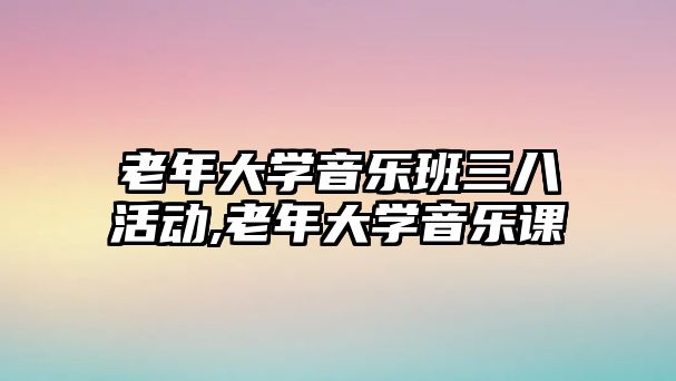 老年大學音樂班三八活動,老年大學音樂課