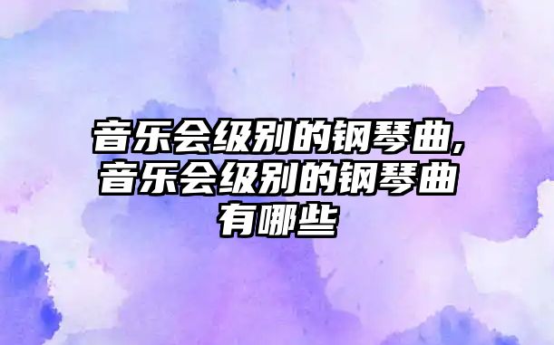 音樂(lè)會(huì)級(jí)別的鋼琴曲,音樂(lè)會(huì)級(jí)別的鋼琴曲有哪些