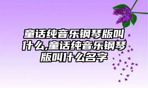 童話純音樂鋼琴版叫什么,童話純音樂鋼琴版叫什么名字