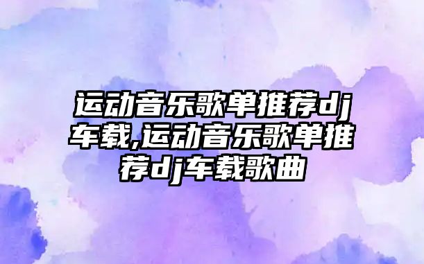 運動音樂歌單推薦dj車載,運動音樂歌單推薦dj車載歌曲