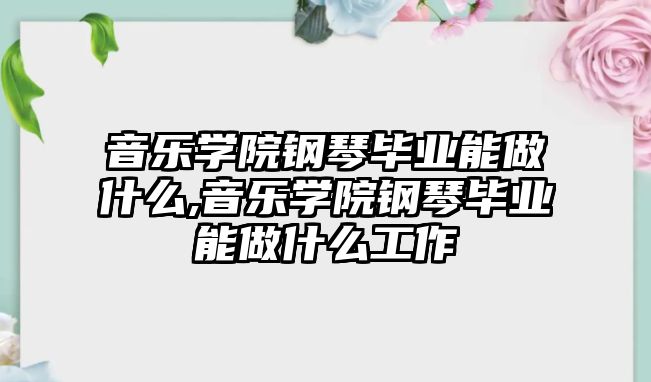 音樂學院鋼琴畢業能做什么,音樂學院鋼琴畢業能做什么工作