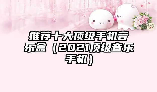 推薦十大頂級手機音樂盒（2021頂級音樂手機）