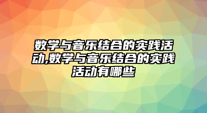 數學與音樂結合的實踐活動,數學與音樂結合的實踐活動有哪些