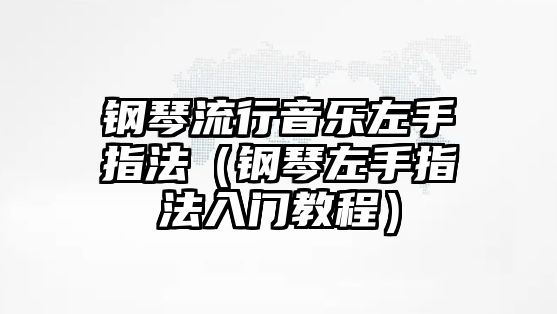 鋼琴流行音樂左手指法（鋼琴左手指法入門教程）