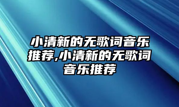 小清新的無歌詞音樂推薦,小清新的無歌詞音樂推薦