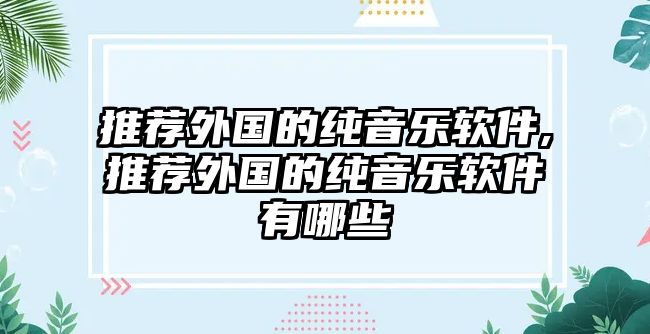 推薦外國的純音樂軟件,推薦外國的純音樂軟件有哪些