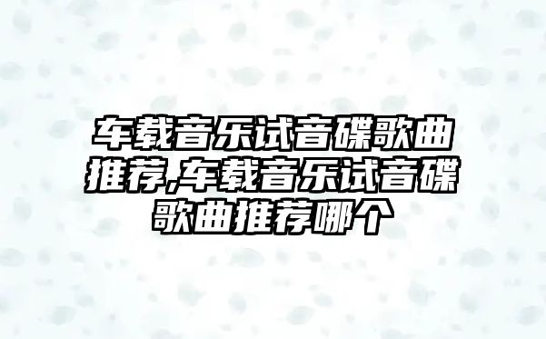 車載音樂試音碟歌曲推薦,車載音樂試音碟歌曲推薦哪個