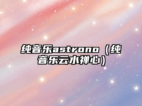 純音樂astrono（純音樂云水禪心）