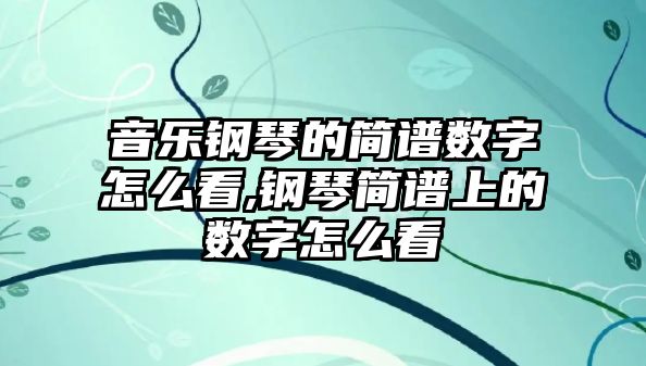 音樂鋼琴的簡譜數字怎么看,鋼琴簡譜上的數字怎么看