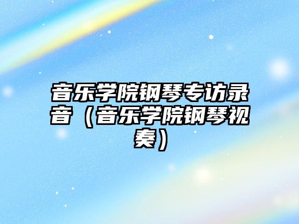 音樂學院鋼琴專訪錄音（音樂學院鋼琴視奏）