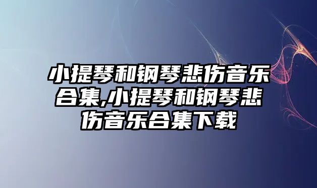 小提琴和鋼琴悲傷音樂合集,小提琴和鋼琴悲傷音樂合集下載