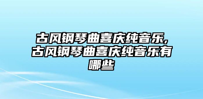 古風鋼琴曲喜慶純音樂,古風鋼琴曲喜慶純音樂有哪些