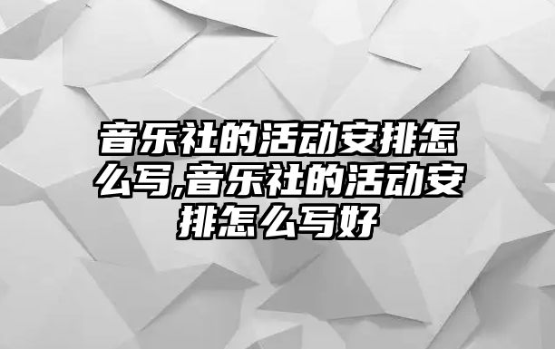 音樂社的活動安排怎么寫,音樂社的活動安排怎么寫好